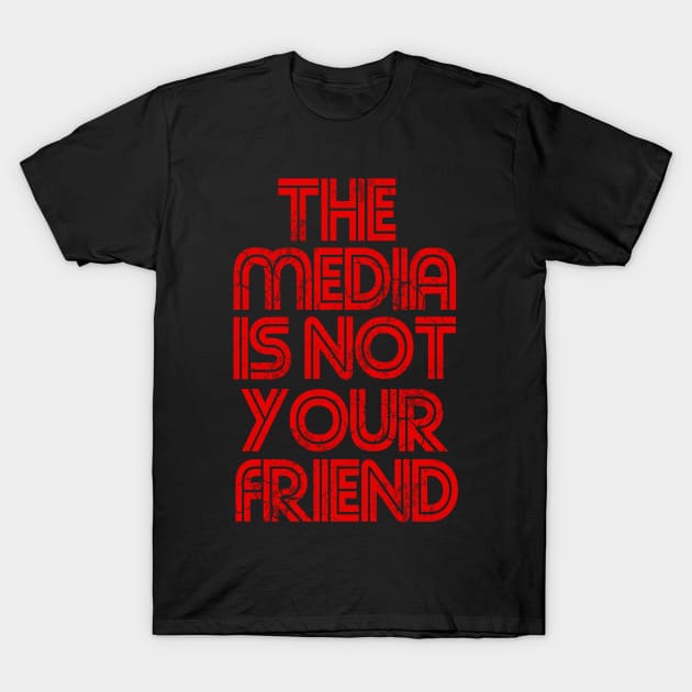 The Media Is Not Your Friend T-Shirt by E